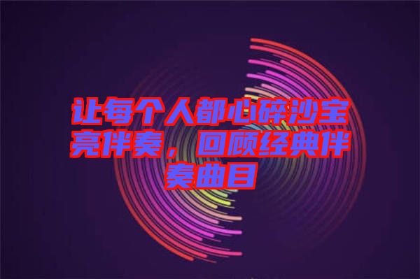 讓每個人都心碎沙寶亮伴奏，回顧經(jīng)典伴奏曲目