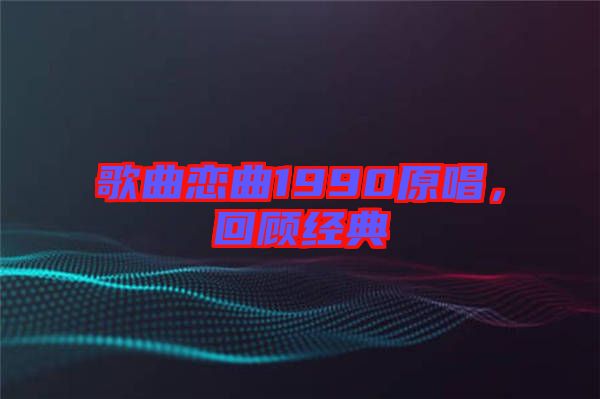 歌曲戀曲1990原唱，回顧經(jīng)典