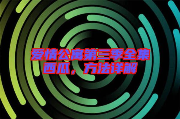 愛情公寓第三季全集西瓜，方法詳解