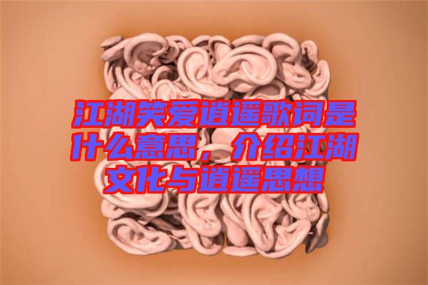 江湖笑愛逍遙歌詞是什么意思，介紹江湖文化與逍遙思想