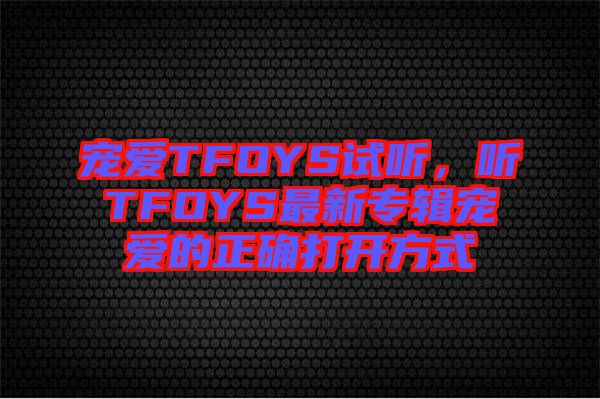 寵愛(ài)TFOYS試聽，聽TFOYS最新專輯寵愛(ài)的正確打開方式