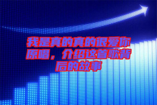我是真的真的很愛你原唱，介紹這首歌背后的故事