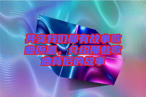 其實(shí)我們都有故事歌曲原唱，介紹那些歌曲背后的故事