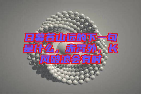 日暮蒼山遠(yuǎn)的下一句是什么，赤霄外，長風(fēng)破浪會有時