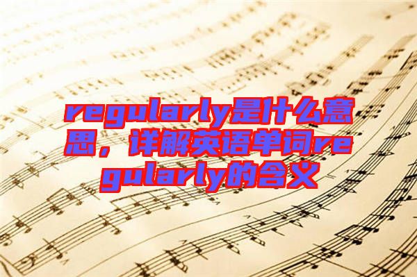regularly是什么意思，詳解英語(yǔ)單詞regularly的含義