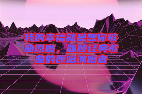 我的幸福就是想你歌曲原唱，回顧經典歌曲的原唱演唱者