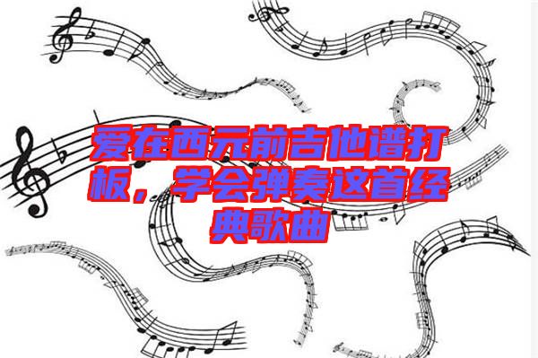 愛在西元前吉他譜打板，學(xué)會彈奏這首經(jīng)典歌曲