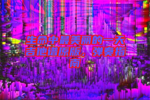 生命中最美麗的一天吉他譜原版，彈奏指南