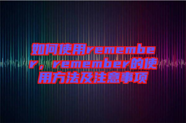 如何使用remember，remember的使用方法及注意事項