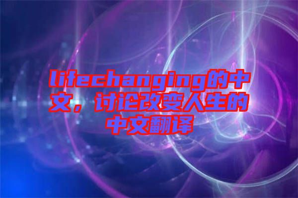 lifechanging的中文，討論改變?nèi)松闹形姆g