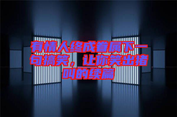 有情人終成眷屬下一句搞笑，讓你笑出豬叫的續(xù)篇