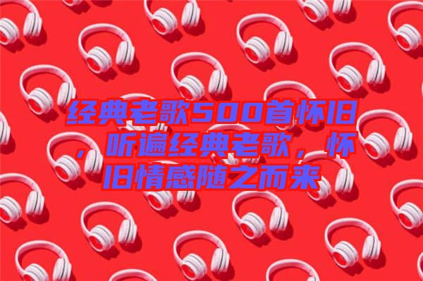 經(jīng)典老歌500首懷舊，聽(tīng)遍經(jīng)典老歌，懷舊情感隨之而來(lái)
