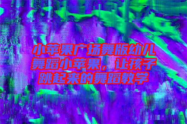 小蘋果廣場(chǎng)舞版幼兒舞蹈小蘋果，讓孩子跳起來的舞蹈教學(xué)