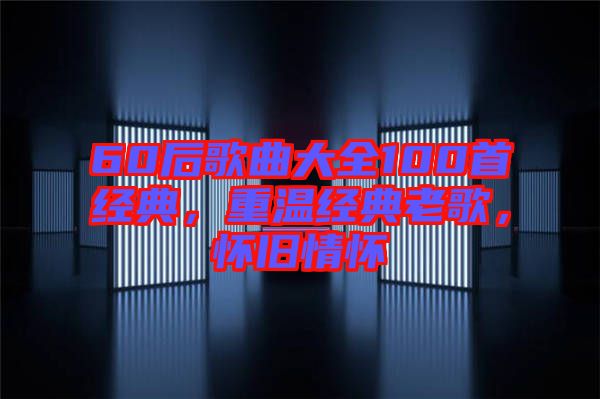 60后歌曲大全100首經(jīng)典，重溫經(jīng)典老歌，懷舊情懷