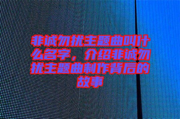 非誠勿擾主題曲叫什么名字，介紹非誠勿擾主題曲制作背后的故事