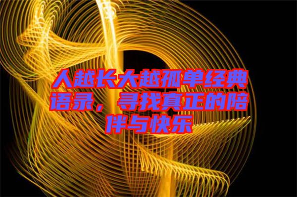 人越長大越孤單經(jīng)典語錄，尋找真正的陪伴與快樂