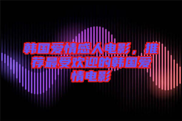 韓國愛情感人電影，推薦最受歡迎的韓國愛情電影