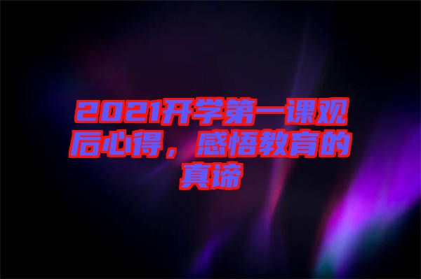 2021開學(xué)第一課觀后心得，感悟教育的真諦