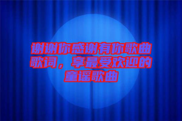 謝謝你感謝有你歌曲歌詞，享最受歡迎的童謠歌曲
