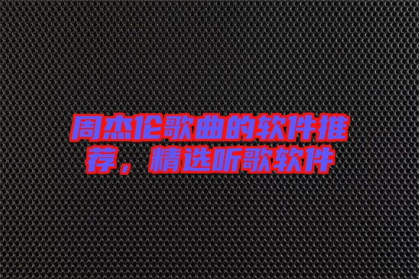 周杰倫歌曲的軟件推薦，精選聽(tīng)歌軟件