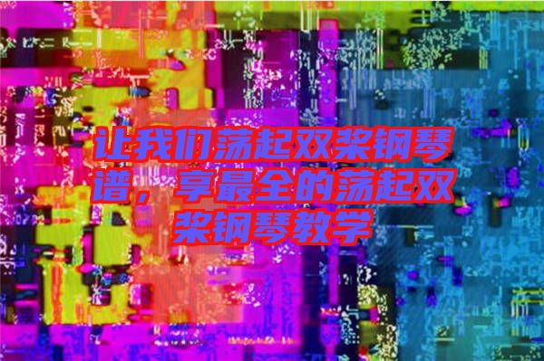 讓我們蕩起雙槳鋼琴譜，享最全的蕩起雙槳鋼琴教學(xué)