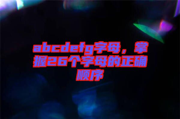 abcdefg字母，掌握26個(gè)字母的正確順序