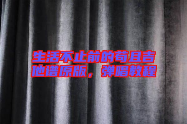 生活不止前的茍且吉他譜原版，彈唱教程