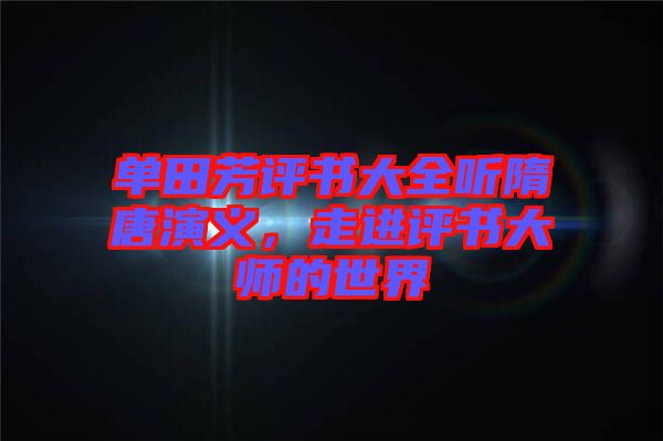 單田芳評書大全聽隋唐演義，走進評書大師的世界