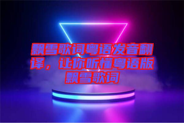 飄雪歌詞粵語(yǔ)發(fā)音翻譯，讓你聽(tīng)懂粵語(yǔ)版飄雪歌詞