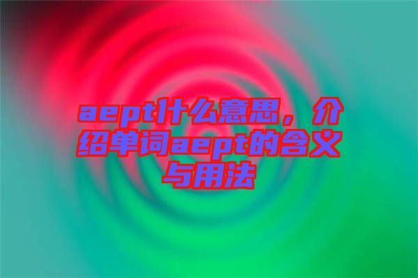 aept什么意思，介紹單詞aept的含義與用法