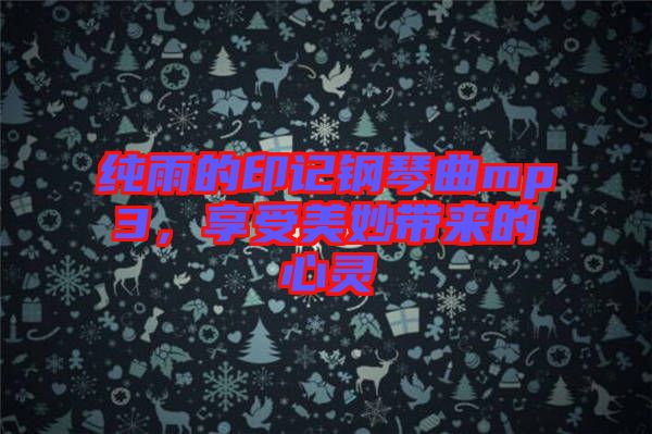 純雨的印記鋼琴曲mp3，享受美妙帶來的心靈