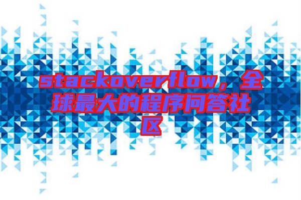 stackoverflow，全球最大的程序問答社區(qū)