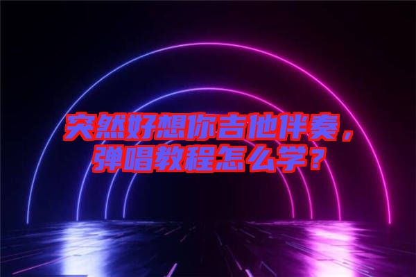 突然好想你吉他伴奏，彈唱教程怎么學(xué)？