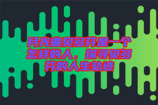 月光曲貝多芬是一個怎樣的人，探尋貝多芬的人生軌跡