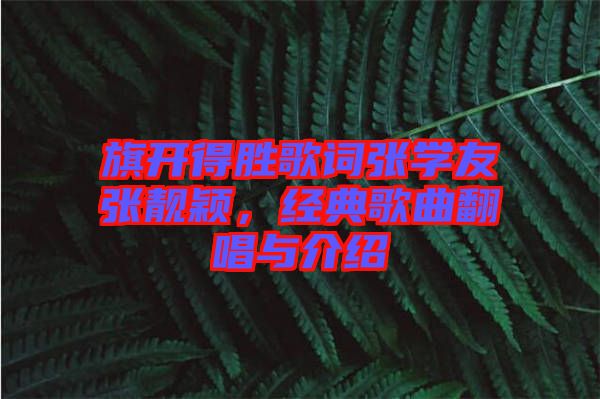 旗開得勝歌詞張學(xué)友張靚穎，經(jīng)典歌曲翻唱與介紹