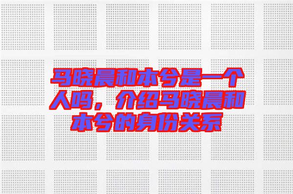 馬曉晨和本兮是一個人嗎，介紹馬曉晨和本兮的身份關(guān)系