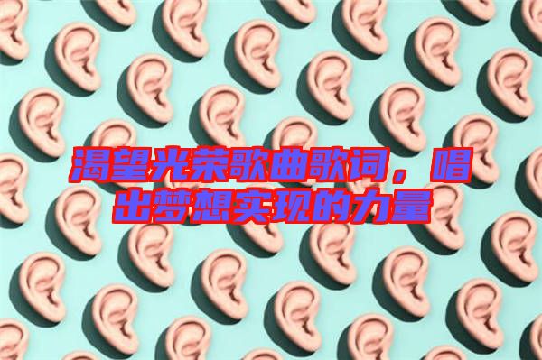 渴望光榮歌曲歌詞，唱出夢(mèng)想實(shí)現(xiàn)的力量