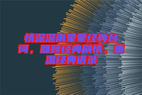 情深深雨蒙蒙經(jīng)典臺(tái)詞，回顧經(jīng)典劇情，重溫經(jīng)典語(yǔ)錄