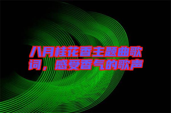 八月桂花香主題曲歌詞，感受香氣的歌聲