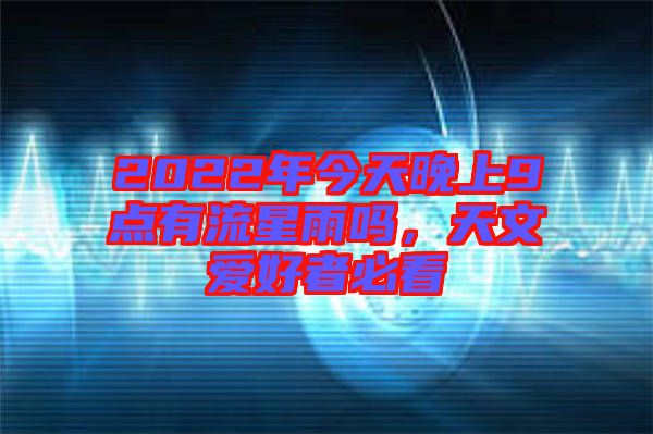 2022年今天晚上9點有流星雨嗎，天文愛好者必看