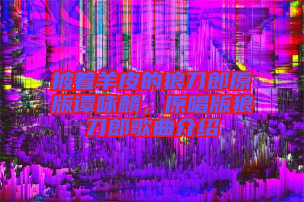 披著羊皮的狼刀郎原版譚詠麟，原唱版狼刀郎歌曲介紹