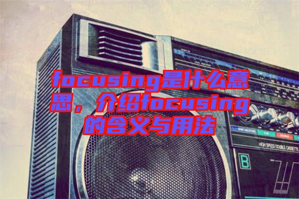 focusing是什么意思，介紹focusing的含義與用法