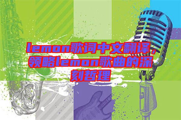 lemon歌詞中文翻譯，領(lǐng)略lemon歌曲的深刻哲理
