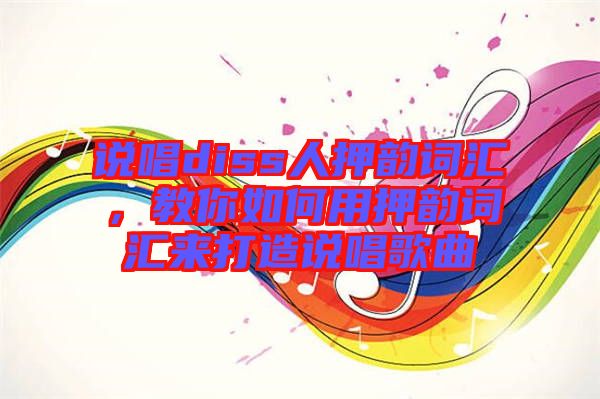 說(shuō)唱diss人押韻詞匯，教你如何用押韻詞匯來(lái)打造說(shuō)唱歌曲
