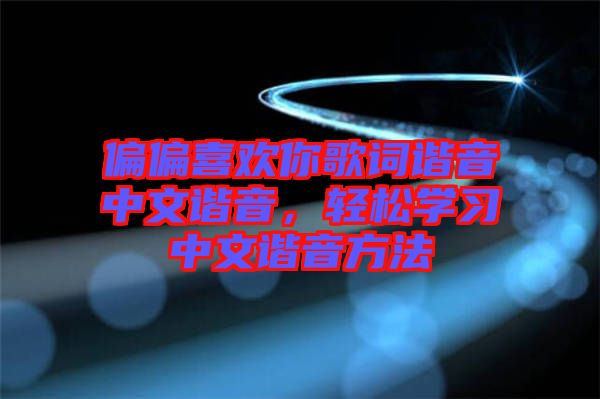 偏偏喜歡你歌詞諧音中文諧音，輕松學(xué)習(xí)中文諧音方法