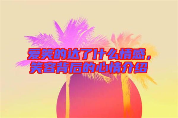 愛笑的達(dá)了什么情感，笑容背后的心情介紹