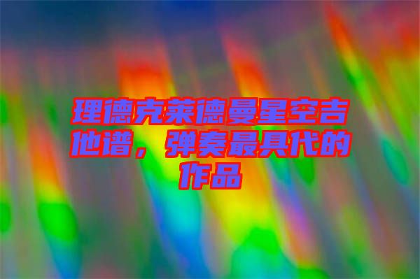 理德克萊德曼星空吉他譜，彈奏最具代的作品