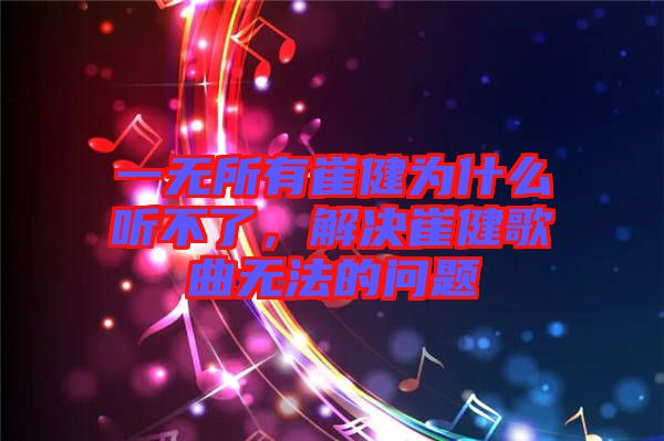 一無所有崔健為什么聽不了，解決崔健歌曲無法的問題