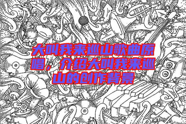 大叫我來巡山歌曲原唱，介紹大叫我來巡山的創(chuàng)作背景