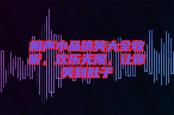 相聲小品搞笑大全收聽(tīng)，歡樂(lè)無(wú)限，讓你笑到肚子